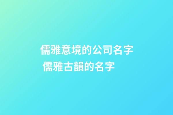 儒雅意境的公司名字 儒雅古韻的名字-第1張-公司起名-玄機(jī)派